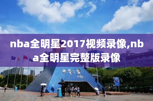 nba全明星2017视频录像,nba全明星完整版录像