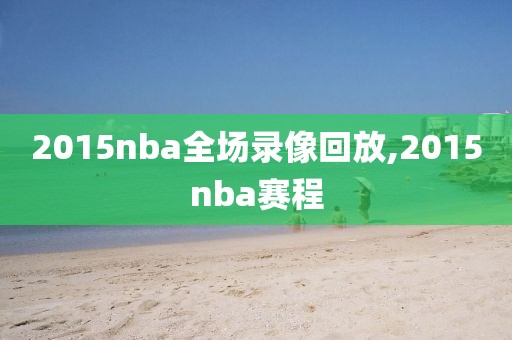 2015nba全场录像回放,2015nba赛程