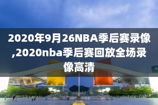 2020年9月26NBA季后赛录像,2020nba季后赛回放全场录像高清