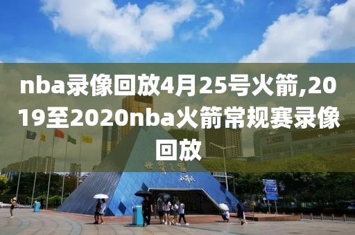 nba录像回放4月25号火箭,2019至2020nba火箭常规赛录像回放