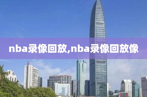 nba录像回放,nba录像回放像