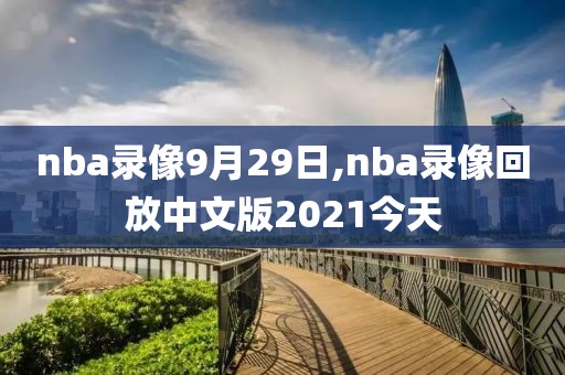 nba录像9月29日,nba录像回放中文版2021今天