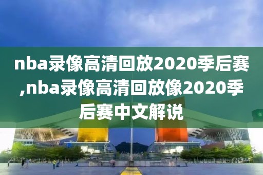 nba录像高清回放2020季后赛,nba录像高清回放像2020季后赛中文解说