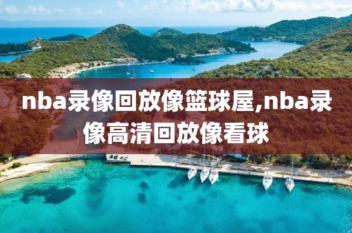 nba录像回放像篮球屋,nba录像高清回放像看球