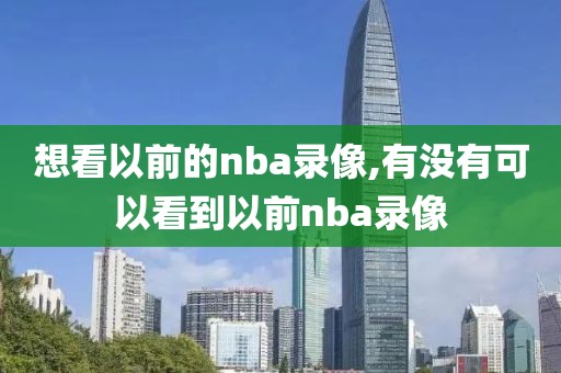 想看以前的nba录像,有没有可以看到以前nba录像