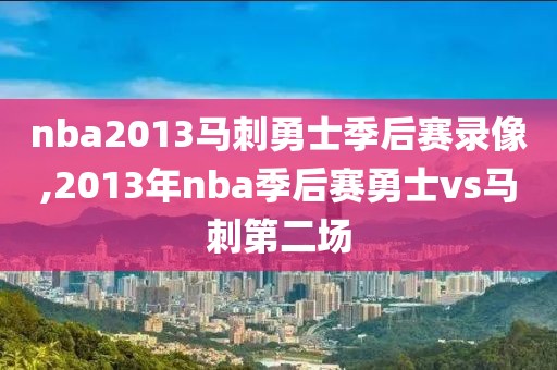 nba2013马刺勇士季后赛录像,2013年nba季后赛勇士vs马刺第二场