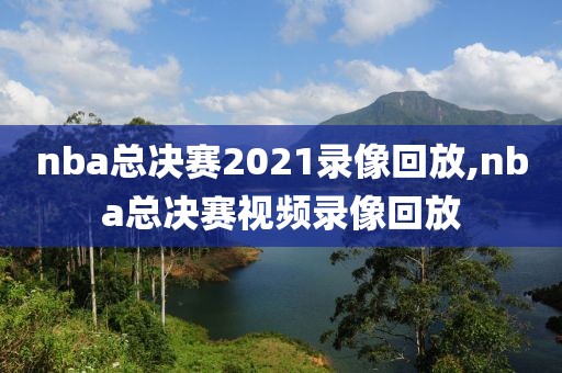 nba总决赛2021录像回放,nba总决赛视频录像回放