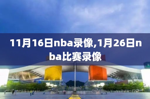 11月16日nba录像,1月26日nba比赛录像