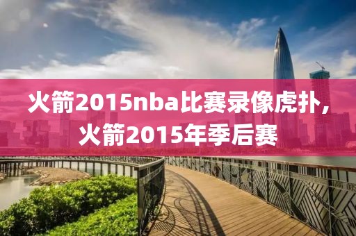 火箭2015nba比赛录像虎扑,火箭2015年季后赛