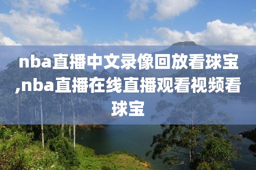 nba直播中文录像回放看球宝,nba直播在线直播观看视频看球宝