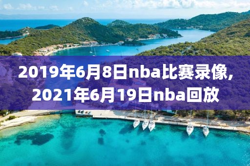 2019年6月8日nba比赛录像,2021年6月19日nba回放