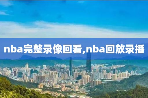 nba完整录像回看,nba回放录播