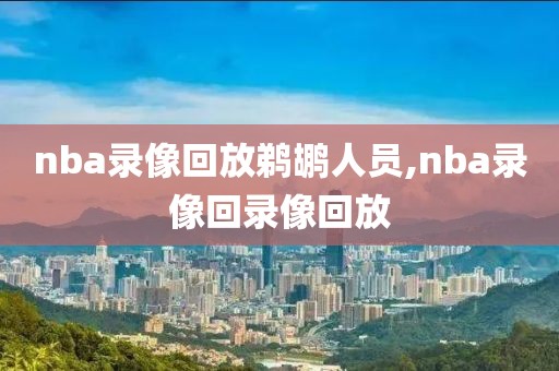 nba录像回放鹈鹕人员,nba录像回录像回放