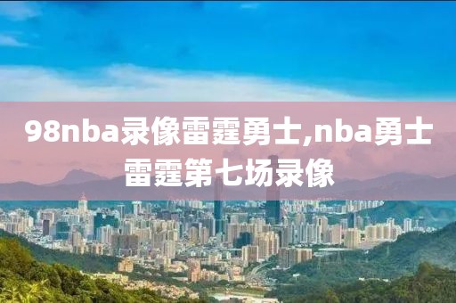 98nba录像雷霆勇士,nba勇士雷霆第七场录像