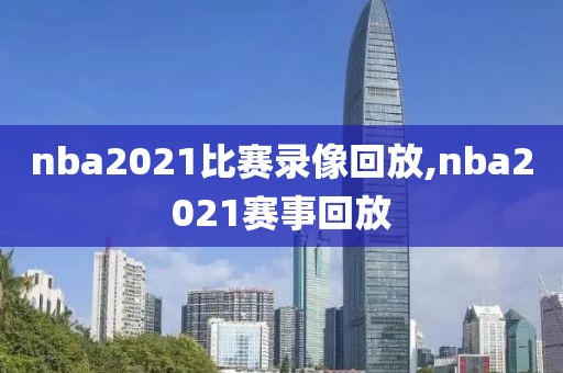 nba2021比赛录像回放,nba2021赛事回放