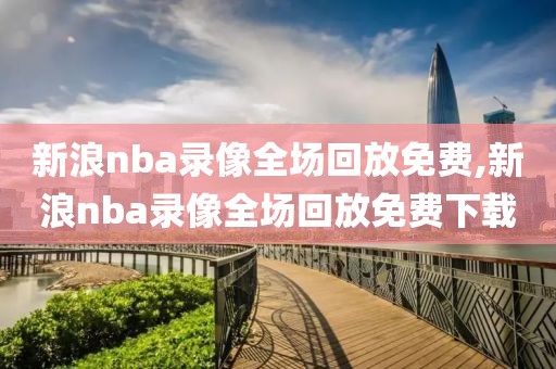 新浪nba录像全场回放免费,新浪nba录像全场回放免费下载