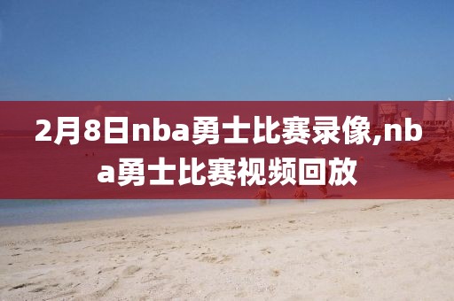 2月8日nba勇士比赛录像,nba勇士比赛视频回放