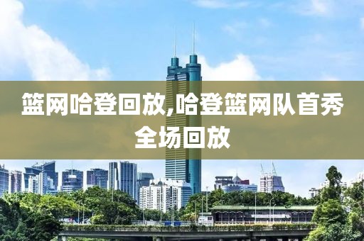 篮网哈登回放,哈登篮网队首秀全场回放