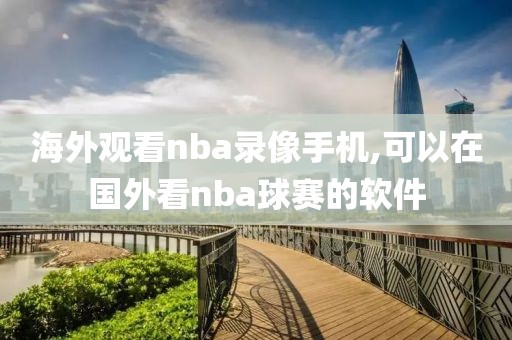 海外观看nba录像手机,可以在国外看nba球赛的软件