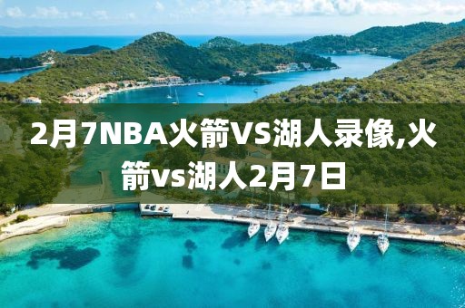 2月7NBA火箭VS湖人录像,火箭vs湖人2月7日