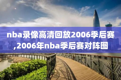 nba录像高清回放2006季后赛,2006年nba季后赛对阵图