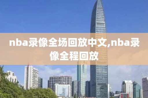 nba录像全场回放中文,nba录像全程回放