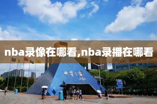 nba录像在哪看,nba录播在哪看