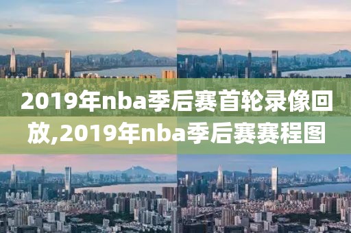 2019年nba季后赛首轮录像回放,2019年nba季后赛赛程图