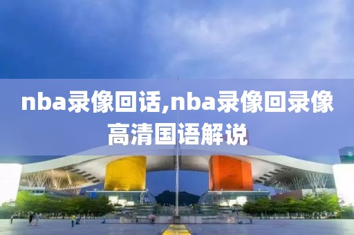 nba录像回话,nba录像回录像高清国语解说