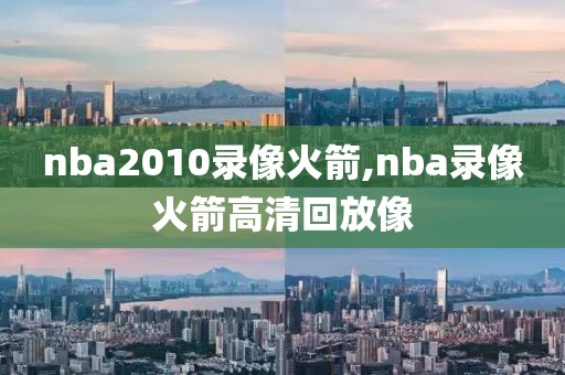 nba2010录像火箭,nba录像火箭高清回放像