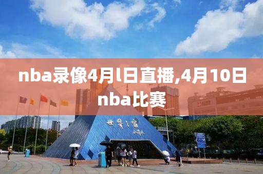 nba录像4月l日直播,4月10日nba比赛