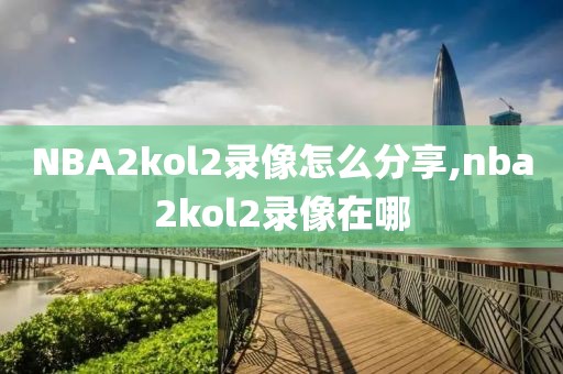 NBA2kol2录像怎么分享,nba2kol2录像在哪