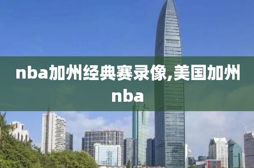 nba加州经典赛录像,美国加州nba