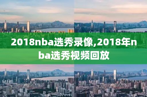 2018nba选秀录像,2018年nba选秀视频回放