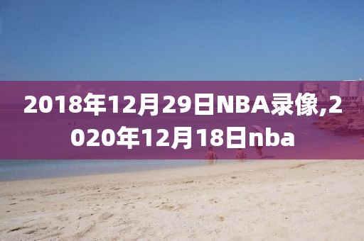 2018年12月29日NBA录像,2020年12月18日nba