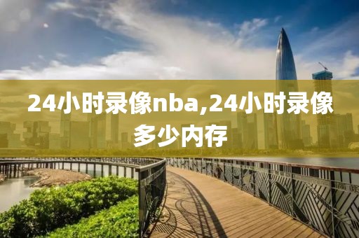 24小时录像nba,24小时录像多少内存