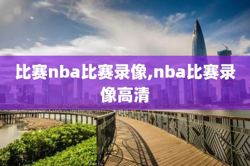 比赛nba比赛录像,nba比赛录像高清