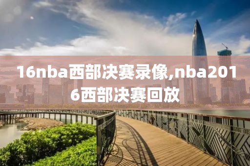 16nba西部决赛录像,nba2016西部决赛回放