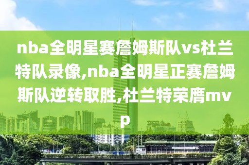 nba全明星赛詹姆斯队vs杜兰特队录像,nba全明星正赛詹姆斯队逆转取胜,杜兰特荣膺mvp