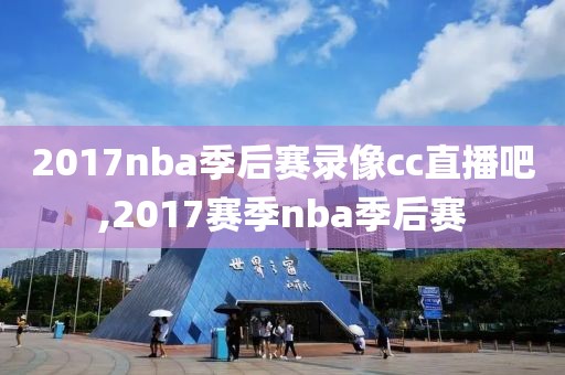 2017nba季后赛录像cc直播吧,2017赛季nba季后赛