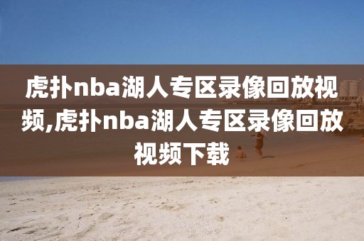 虎扑nba湖人专区录像回放视频,虎扑nba湖人专区录像回放视频下载