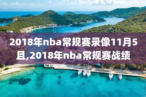 2018年nba常规赛录像11月5且,2018年nba常规赛战绩