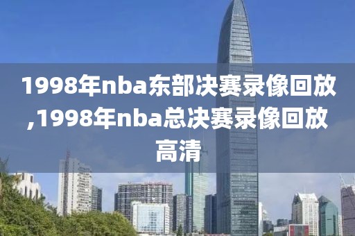 1998年nba东部决赛录像回放,1998年nba总决赛录像回放高清