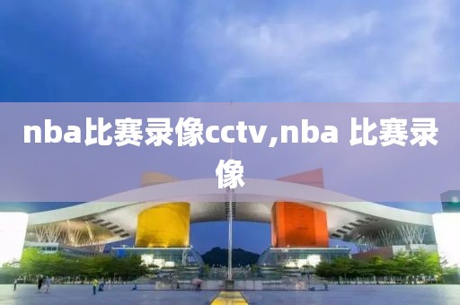 nba比赛录像cctv,nba 比赛录像