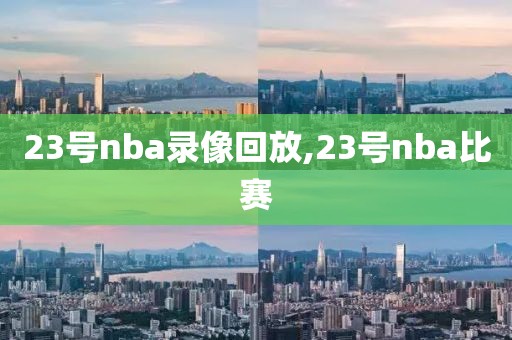 23号nba录像回放,23号nba比赛