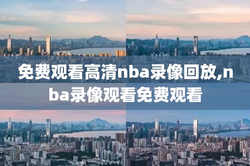 免费观看高清nba录像回放,nba录像观看免费观看