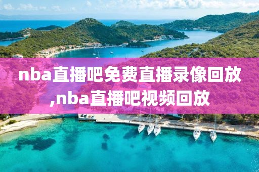 nba直播吧免费直播录像回放,nba直播吧视频回放