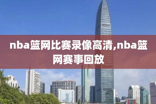 nba篮网比赛录像高清,nba篮网赛事回放