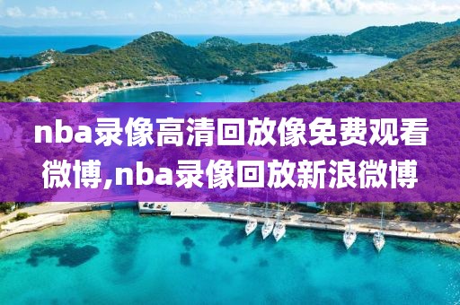 nba录像高清回放像免费观看微博,nba录像回放新浪微博