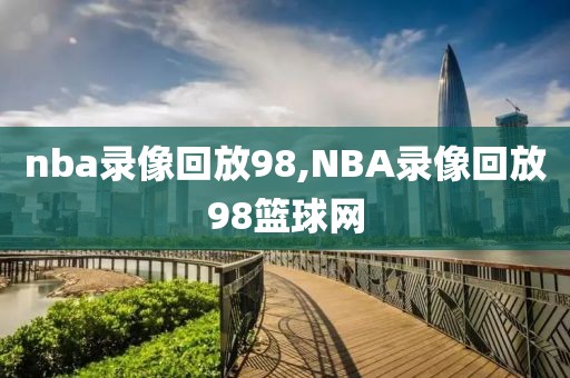 nba录像回放98,NBA录像回放98篮球网